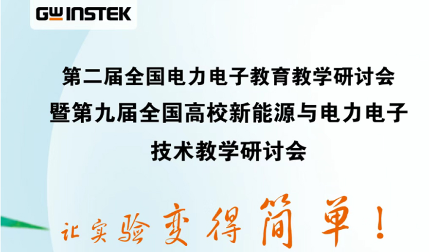 【邀请函】中国电源学会第二届电力电子教育教学研讨会暨固纬电子第九届全国高校新能源与电力电子技术教学研讨会
