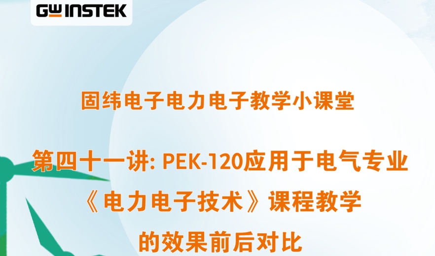 固纬电子电力电子教学小课堂 | 第四十一讲: PEK-120应用于电气专业 《电力电子技术》课程教学的效果前后对比